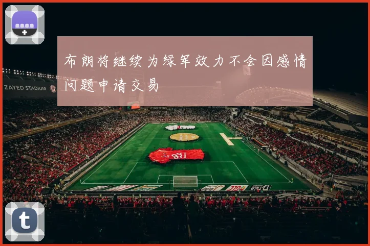 布朗将继续为绿军效力不会因感情问题申请交易