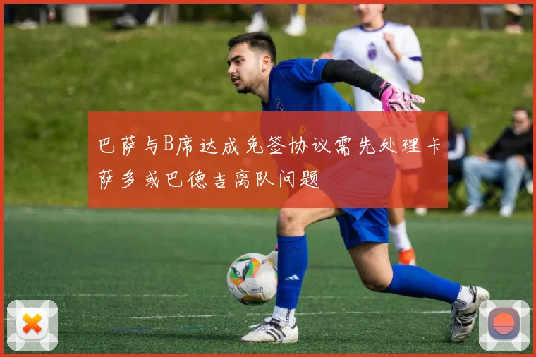 巴萨与B席达成免签协议需先处理卡萨多或巴德吉离队问题