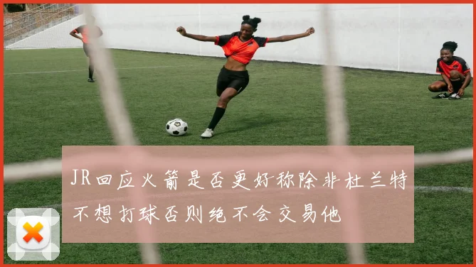 JR回应火箭是否更好称除非杜兰特不想打球否则绝不会交易他
