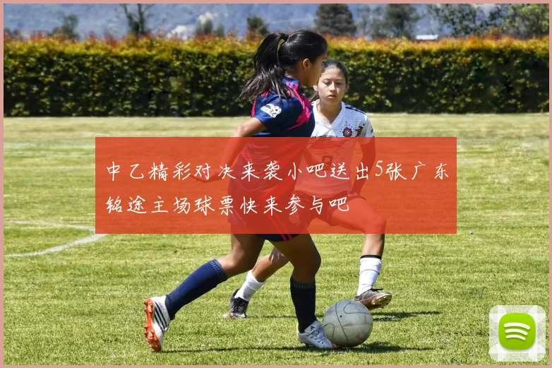 中乙精彩对决来袭小吧送出5张广东铭途主场球票快来参与吧