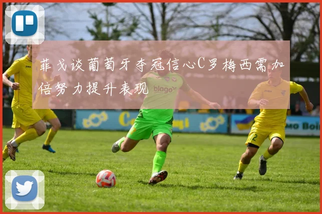 菲戈谈葡萄牙夺冠信心C罗梅西需加倍努力提升表现