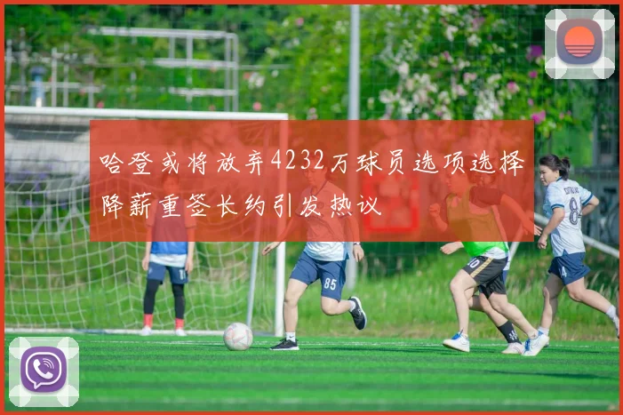 哈登或将放弃4232万球员选项选择降薪重签长约引发热议