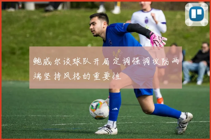 鲍威尔谈球队开局定调强调攻防两端坚持风格的重要性