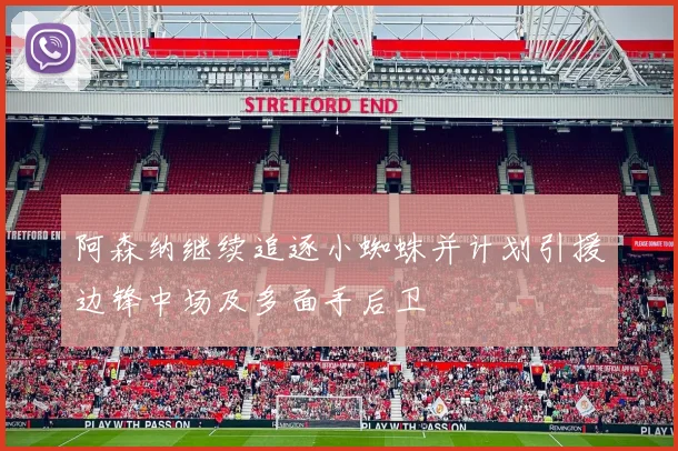 阿森纳继续追逐小蜘蛛并计划引援边锋中场及多面手后卫