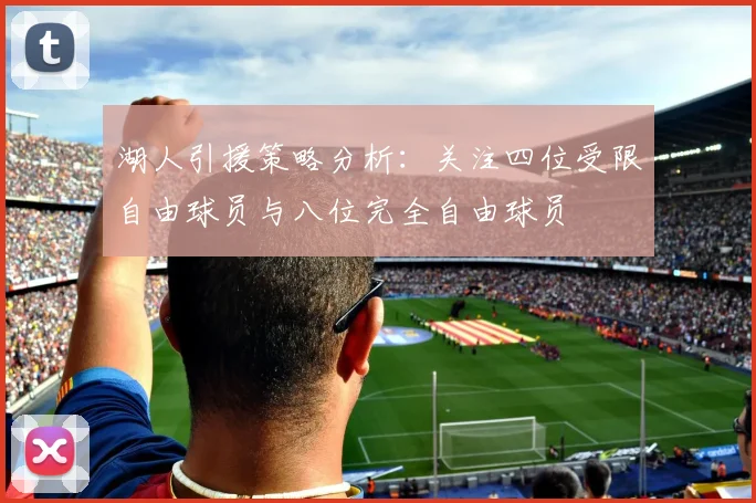 湖人引援策略分析：关注四位受限自由球员与八位完全自由球员