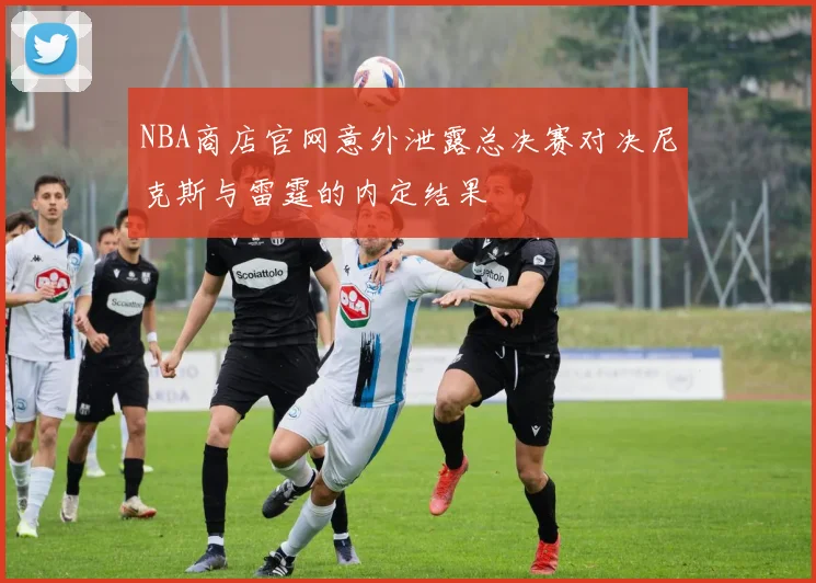 NBA商店官网意外泄露总决赛对决尼克斯与雷霆的内定结果