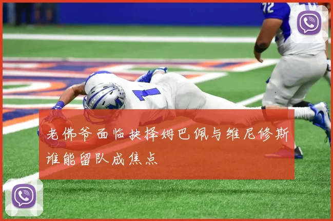 老佛爷面临抉择姆巴佩与维尼修斯谁能留队成焦点