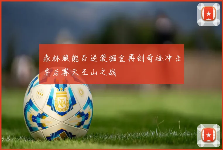 森林狼能否逆袭掘金再创奇迹冲击季后赛天王山之战